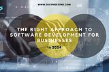 Software Development for Businesses: The Right Approach in 2024