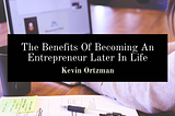 The Benefits Of Becoming An Entrepreneur Later In Life