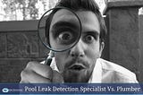 Pool Leak Detection Specialist Vs. Plumber