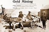 Three gold rush miners standing around a mule wagon piled high with mining supplies. They are surmounted by a Gold Rush-era advertisement reading ‘GOLD MINING will be the leading business in the Northwest this year/EVERY MERCHANT can be prepared to supply his customers and keep his Profits and Money at home by inspecting/OUR LINE. It is complete. Send for our prices. Prompt shipments made.’ The three miners’ heads have been replaced with the heads of robots ganked from old pulp sf magazines. In