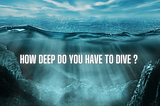 How deep do you have to dive?