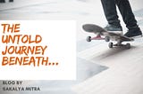 The Untold Journey beneath…
