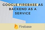 Google Firebase as Backend as a Service
