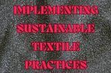 Implementing Sustainable Textile Practices: A Path Towards Environmental Responsibility