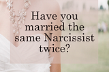 Have you married the same Narcissist Twice?