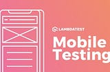 Mobile Testing Tutorial: Guide to Web and Native Mobile App Testing