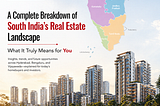 A Complete Breakdown of South India’s Real Estate Landscape and What It Truly Means for You
