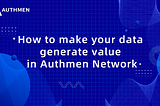 How to make your data generate value in Authmen Network？