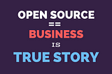 Open Source == Business is True Story