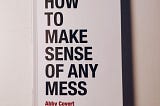 5 important things I learned from “How to make sense of any mess” by Abby Covert