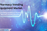 Pharmacy Vending Equipment Market is set to Experience a Revolutionary growth by 2030