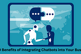 Top 10 Benefits of Integrating Chatbots into Your Business