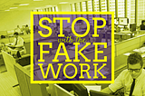 Stop with the Fake Work!