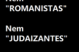 Nem “romanistas”, nem “judaizantes”.