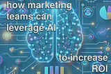 How marketing teams can leverage AI to increase ROI