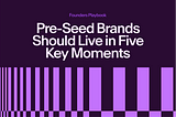 Pre-Seed Brands Should Live in Five Key Moments