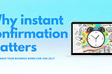 Why instant confirmation matters or how to make your business work for you 24/7