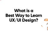 What is the Best Way to Learn UX/UI Design