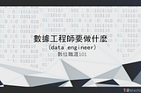 Data Engineer 數據工程師要做什麼？