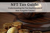 NFT Tax Guide: Understanding the Tax Implications of Non-Fungible Tokens