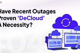 Have Recent Outages Proven “DeCloud” a Necessity