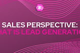 An Image text about Sales Perspective: What is Lead Generation?