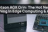 Jetson Orin: The Hot New Thing In Edge Computing & AI