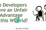 Do Developers Have an Unfair Advantage in this World?