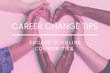 Career Change Tips: Engage in Online Communities