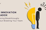 The Innovation Paradox: Achieving Breakthroughs Without Breaking Your Team