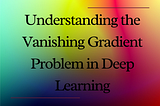 Understanding the Vanishing Gradient Problem in Deep Learning