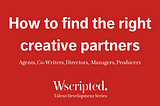 How to find the right collaborations with Agents, Co-Writers, Directors, Managers, Producers.