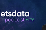 Let’s Data Podcast #038— Rodrigo Teoria