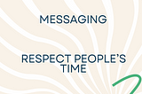 Messaging — Respect people’s time