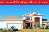 Mistakes to Avoid When Buying a Home in Scottsdale AZ