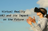 Virtual Reality (VR) and its Impact on the Future