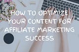 How to Optimize Your Content for Affiliate Marketing Success