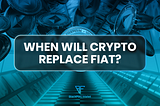 When Will Crypto Replace Fiat?