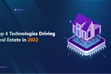 Top 4 Technologies Driving Real Estate in 2022