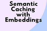 Semantic Caching with Embeddings: Using FAISS, Annoy, and Milvus for Efficient Retrieval