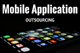 Everything you need to know about Mobile App Outsourcing