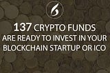 137 crypto funds are ready to invest in your blockchain startup or ICO