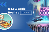 Is Low-Code A Trap?