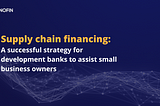 Supply chain financing: A successful strategy for development banks to assist business owners