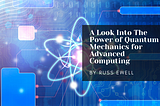 A Look Into The Power of Quantum Mechanics for Advanced Computing