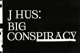 THE BIG CONSPIRACY: JHUS