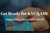 Get ready for KYC&AML regulating the crypto world