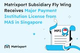 Matrixport Subsidiary Fly Wing Receives Major Payment Institution License from MAS in Singapore