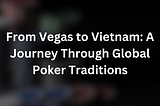From Vegas to Vietnam: A Journey Through Global Poker Traditions