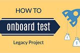 Onboarding Tests into Legacy Project